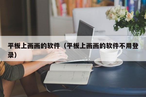 平板上画画的软件（平板上画画的软件不用登录）