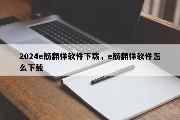 2024e筋翻样软件下载，e筋翻样软件怎么下载