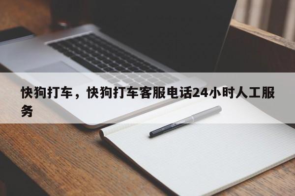 快狗打车，快狗打车客服电话24小时人工服务