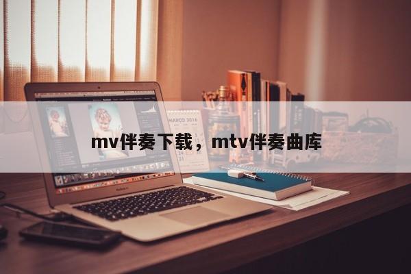 mv伴奏下载，mtv伴奏曲库