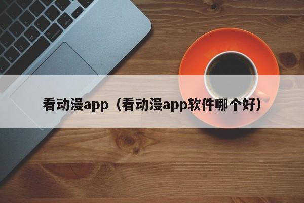 看动漫app（看动漫app软件哪个好）