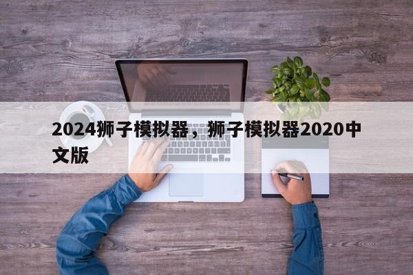 2024狮子模拟器，狮子模拟器2020中文版