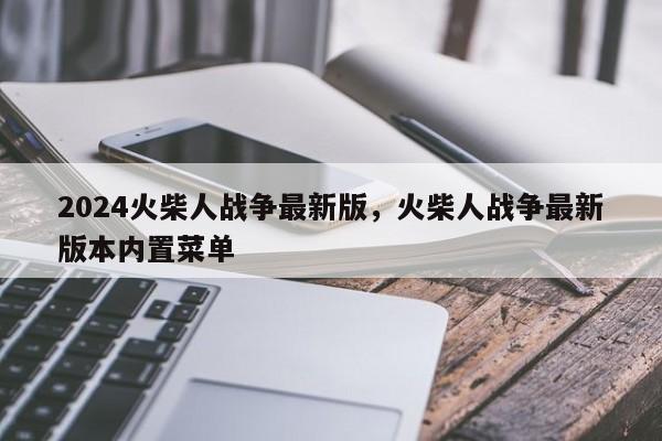 2024火柴人战争最新版，火柴人战争最新版本内置菜单