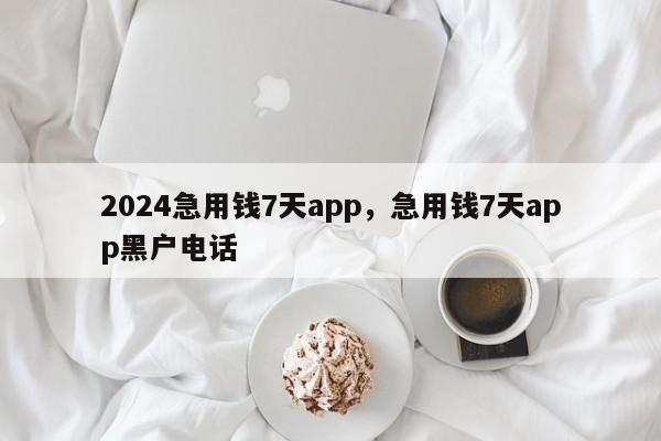 2024急用钱7天app，急用钱7天app黑户电话