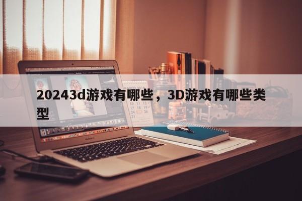 20243d游戏有哪些，3D游戏有哪些类型