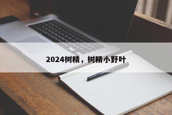 2024树精，树精小野叶