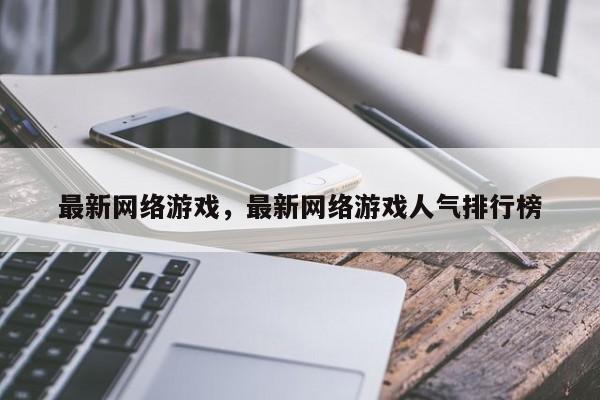 最新网络游戏，最新网络游戏人气排行榜