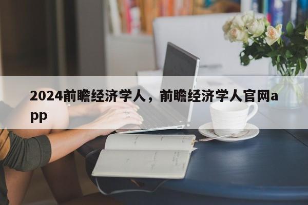 2024前瞻经济学人，前瞻经济学人官网app