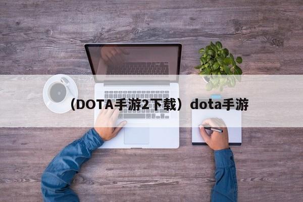 （DOTA手游2下载）dota手游