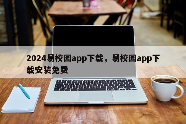 2024易校园app下载，易校园app下载安装免费