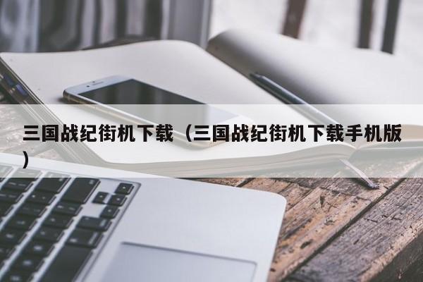 三国战纪街机下载（三国战纪街机下载手机版）