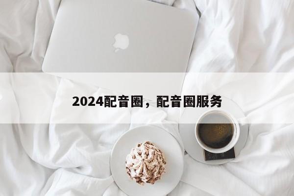 2024配音圈，配音圈服务