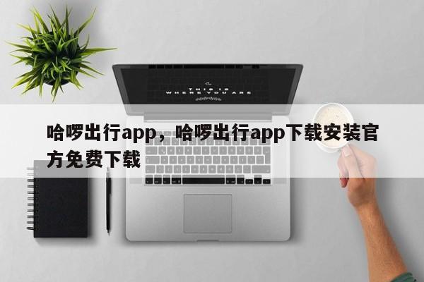 哈啰出行app，哈啰出行app下载安装官方免费下载