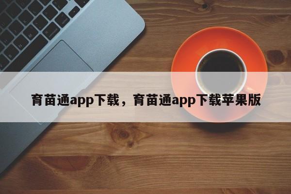 育苗通app下载，育苗通app下载苹果版