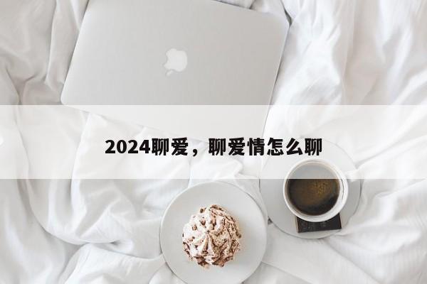 2024聊爱，聊爱情怎么聊