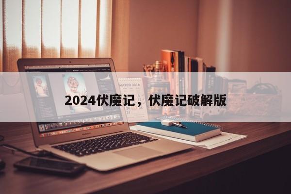 2024伏魔记，伏魔记破解版