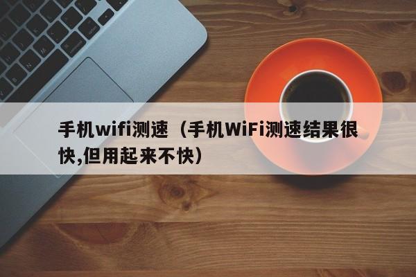 手机wifi测速（手机WiFi测速结果很快,但用起来不快）