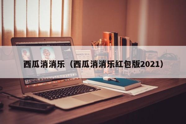 西瓜消消乐（西瓜消消乐红包版2021）