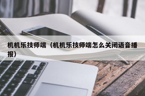 机机乐技师端（机机乐技师端怎么关闭语音播报）