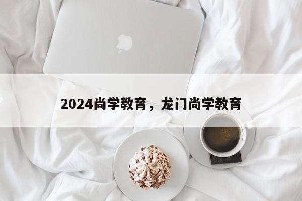 2024尚学教育，龙门尚学教育