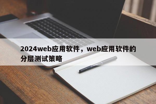 2024web应用软件，web应用软件的分层测试策略