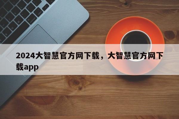 2024大智慧官方网下载，大智慧官方网下载app