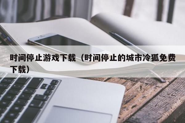 时间停止游戏下载（时间停止的城市冷狐免费下载）