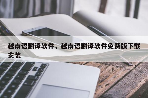 越南语翻译软件，越南语翻译软件免费版下载安装