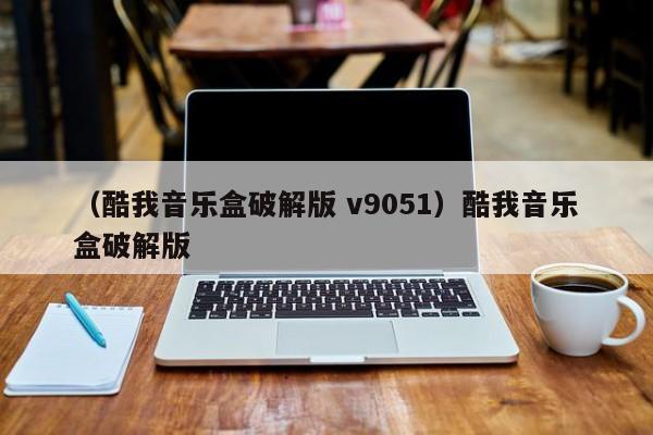 （酷我音乐盒破解版 v9051）酷我音乐盒破解版