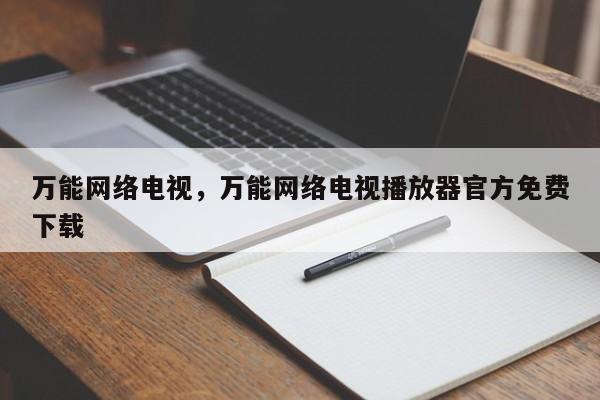 万能网络电视，万能网络电视播放器官方免费下载