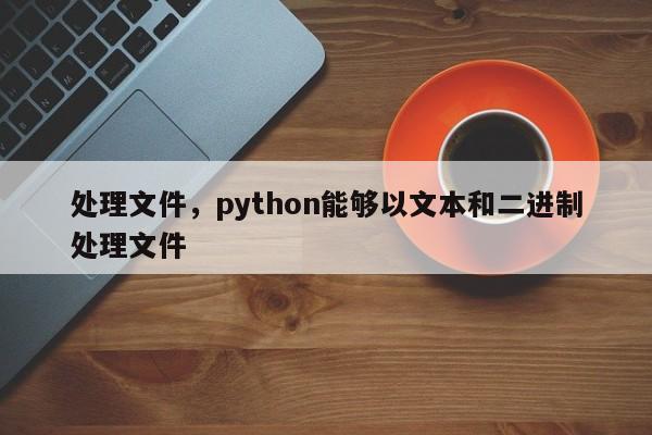 处理文件，python能够以文本和二进制处理文件