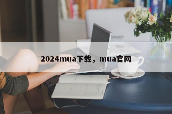 2024mua下载，mua官网