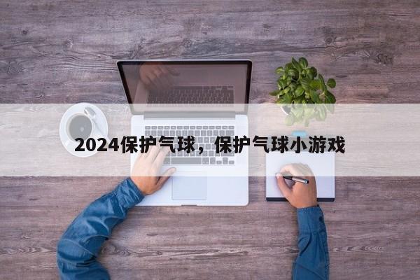 2024保护气球，保护气球小游戏