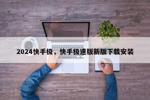 2024快手极，快手极速版新版下载安装