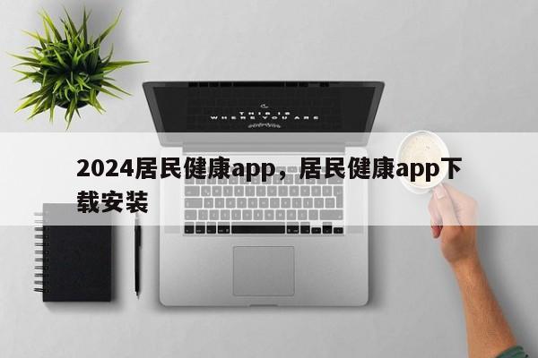 2024居民健康app，居民健康app下载安装