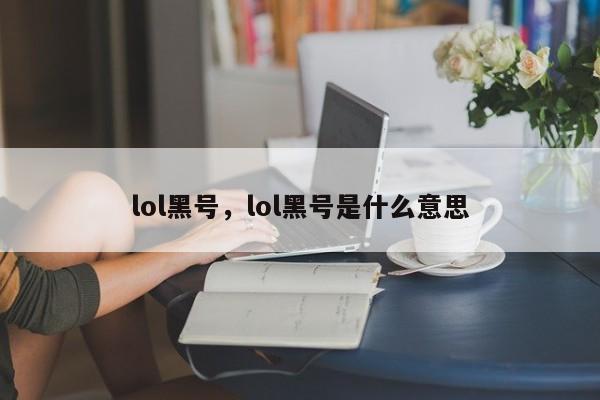 lol黑号，lol黑号是什么意思