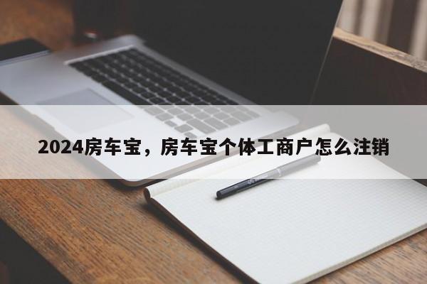 2024房车宝，房车宝个体工商户怎么注销