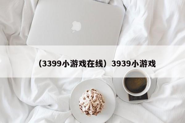 （3399小游戏在线）3939小游戏