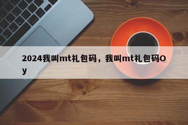 2024我叫mt礼包码，我叫mt礼包码Oy