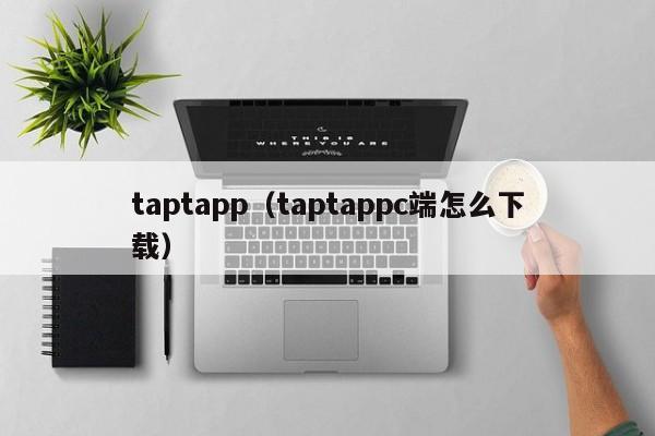 taptapp（taptappc端怎么下载）