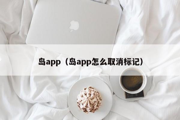 岛app（岛app怎么取消标记）