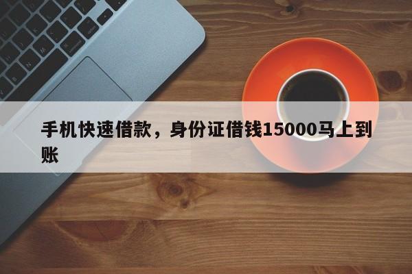 手机快速借款，身份证借钱15000马上到账