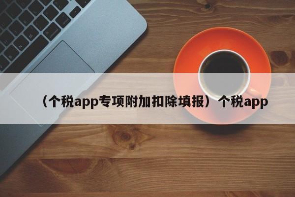 （个税app专项附加扣除填报）个税app