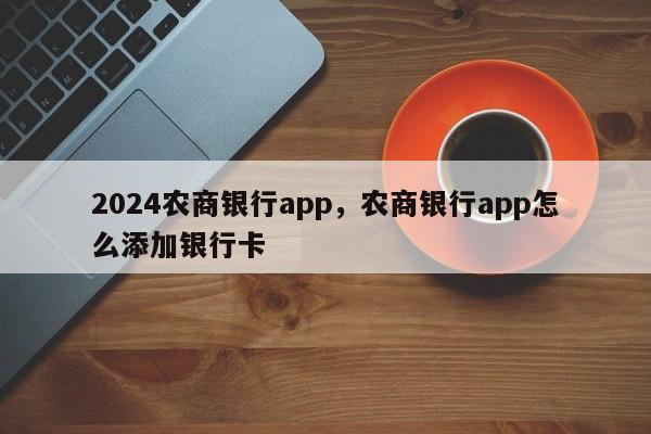 2024农商银行app，农商银行app怎么添加银行卡