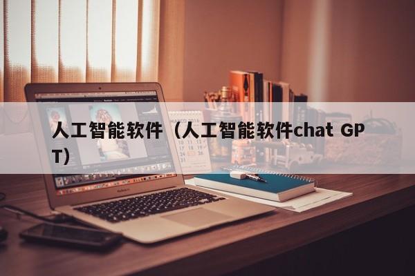 人工智能软件（人工智能软件chat GPT）