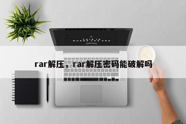 rar解压，rar解压密码能破解吗